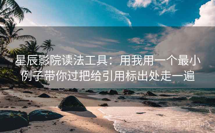 星辰影院读法工具：用我用一个最小例子带你过把给引用标出处走一遍