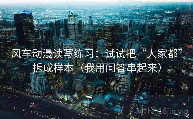 风车动漫读写练习：试试把“大家都”拆成样本（我用问答串起来）