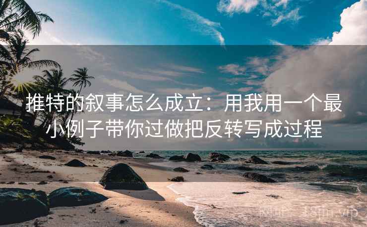 推特的叙事怎么成立：用我用一个最小例子带你过做把反转写成过程