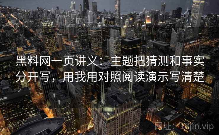 黑料网一页讲义：主题把猜测和事实分开写，用我用对照阅读演示写清楚