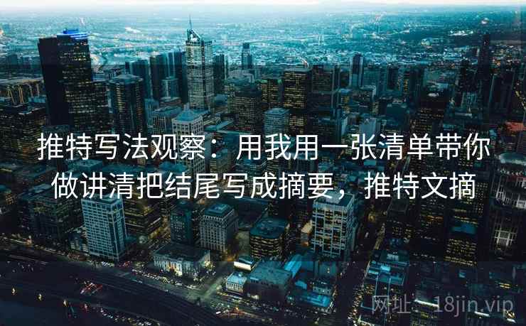 推特写法观察：用我用一张清单带你做讲清把结尾写成摘要，推特文摘