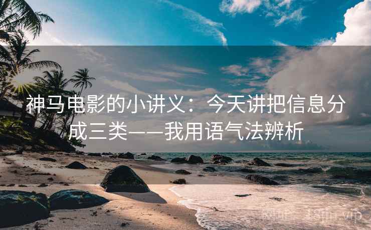 神马电影的小讲义：今天讲把信息分成三类——我用语气法辨析