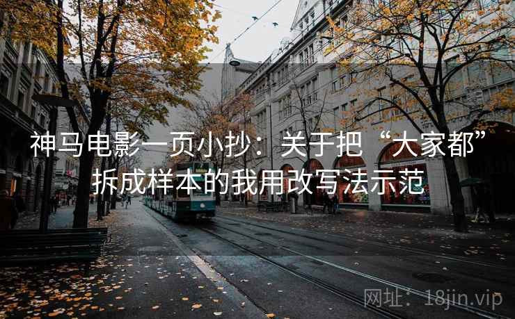 神马电影一页小抄：关于把“大家都”拆成样本的我用改写法示范