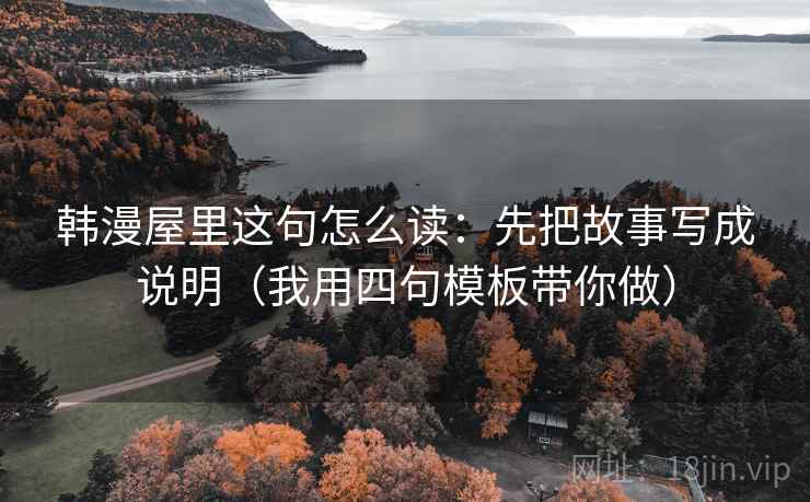 韩漫屋里这句怎么读：先把故事写成说明（我用四句模板带你做）