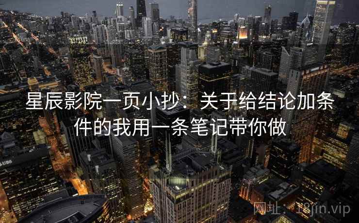 星辰影院一页小抄：关于给结论加条件的我用一条笔记带你做