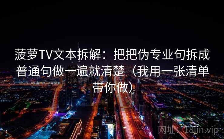 菠萝TV文本拆解：把把伪专业句拆成普通句做一遍就清楚（我用一张清单带你做）
