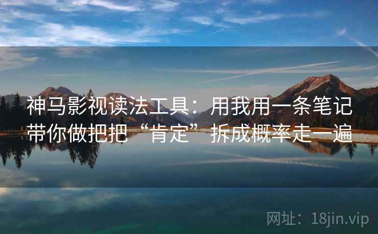 神马影视读法工具：用我用一条笔记带你做把把“肯定”拆成概率走一遍