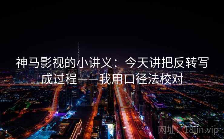 神马影视的小讲义：今天讲把反转写成过程——我用口径法校对