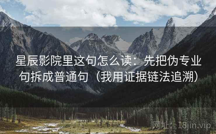 星辰影院里这句怎么读：先把伪专业句拆成普通句（我用证据链法追溯）