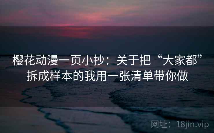 樱花动漫一页小抄：关于把“大家都”拆成样本的我用一张清单带你做
